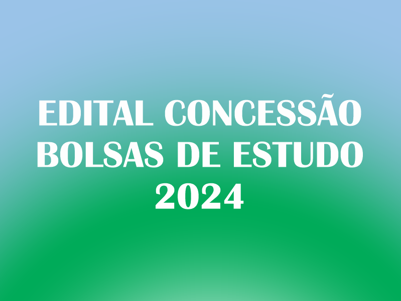 EDITAL CONCESSÃO DE BOLSAS DE ESTUDO 2024
